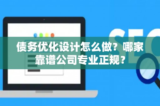 债务优化设计怎么做？哪家靠谱公司专业正规？